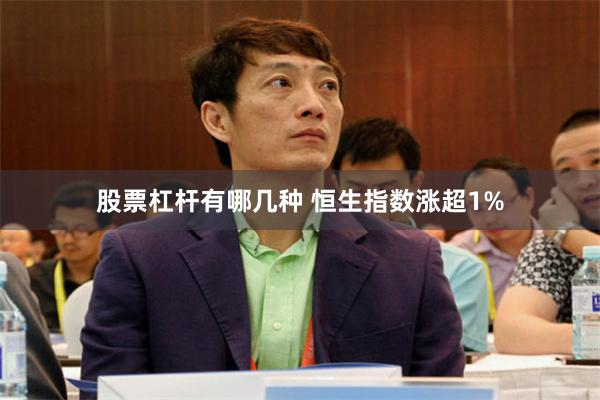 股票杠杆有哪几种 恒生指数涨超1%