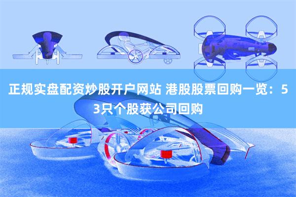 正规实盘配资炒股开户网站 港股股票回购一览：53只个股获公司回购
