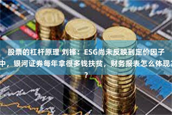 股票的杠杆原理 刘锋：ESG尚未反映到定价因子中，银河证券每年拿很多钱扶贫，财务报表怎么体现？