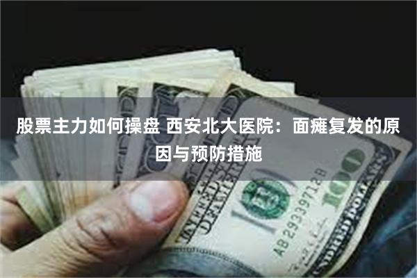 股票主力如何操盘 西安北大医院：面瘫复发的原因与预防措施