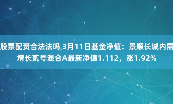 股票配资合法法吗 3月11日基金净值：景顺长城内需增长贰号混合A最新净值1.112，涨1.92%