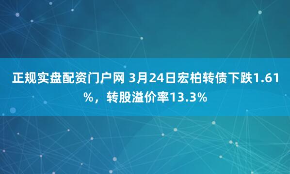 正规实盘配资门户网 3月24日宏柏转债下跌1.61%，转股溢价率13.3%