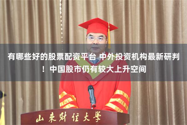 有哪些好的股票配资平台 中外投资机构最新研判！中国股市仍有较大上升空间