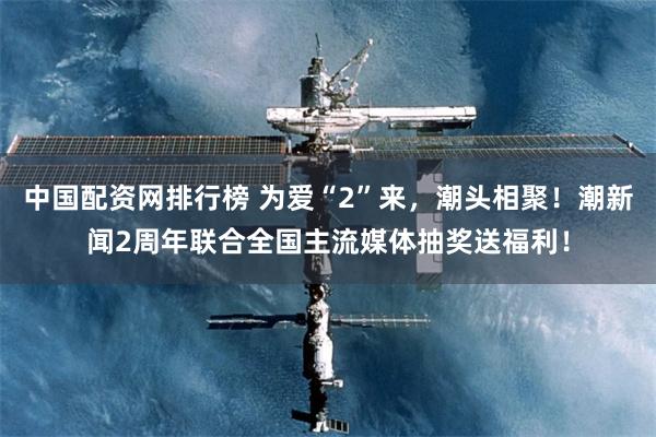 中国配资网排行榜 为爱“2”来，潮头相聚！潮新闻2周年联合全国主流媒体抽奖送福利！