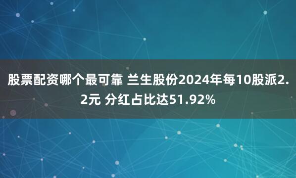 股票配资哪个最可靠 兰生股份2024年每10股派2.2元 分红占比达51.92%