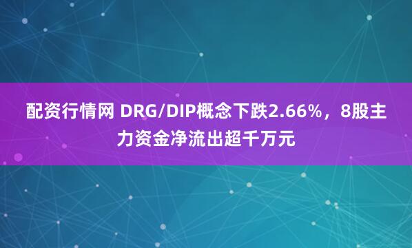 配资行情网 DRG/DIP概念下跌2.66%，8股主力资金净流出超千万元