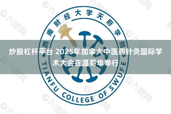 炒股杠杆平台 2025年加拿大中医药针灸国际学术大会在温哥华举行