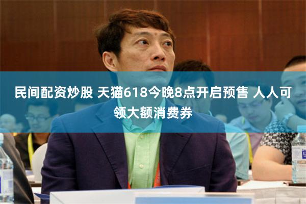 民间配资炒股 天猫618今晚8点开启预售 人人可领大额消费券