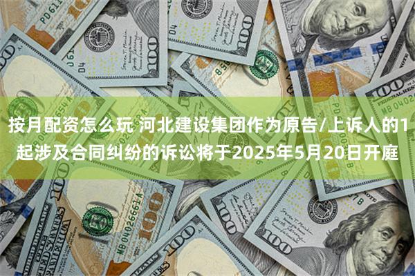 按月配资怎么玩 河北建设集团作为原告/上诉人的1起涉及合同纠纷的诉讼将于2025年5月20日开庭