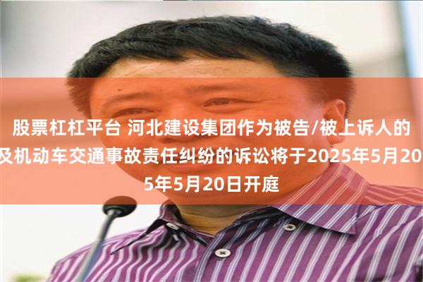股票杠杠平台 河北建设集团作为被告/被上诉人的1起涉及机动车交通事故责任纠纷的诉讼将于2025年5月20日开庭