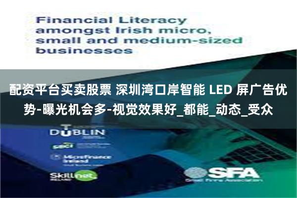 配资平台买卖股票 深圳湾口岸智能 LED 屏广告优势-曝光机会多-视觉效果好_都能_动态_受众