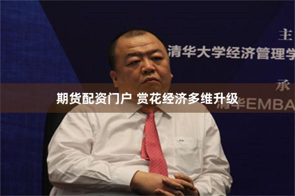 期货配资门户 赏花经济多维升级