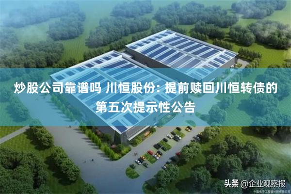 炒股公司靠谱吗 川恒股份: 提前赎回川恒转债的第五次提示性公告
